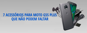 7 Acessórios Para Moto G5S Plus Que Não Podem Faltar